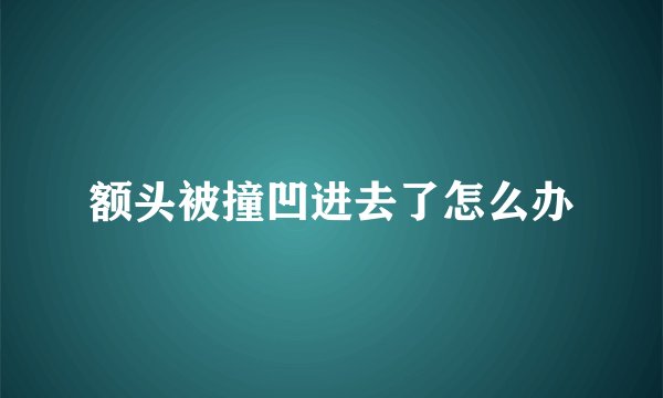 额头被撞凹进去了怎么办