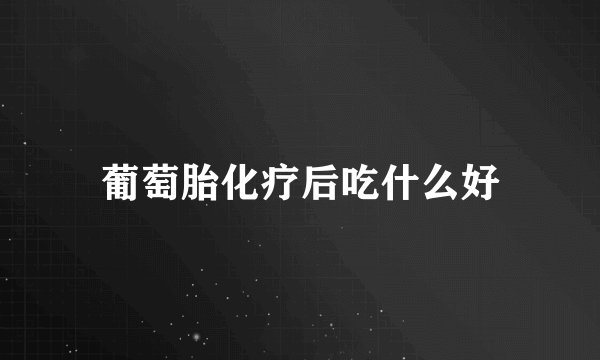 葡萄胎化疗后吃什么好