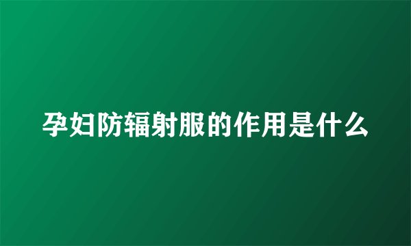 孕妇防辐射服的作用是什么
