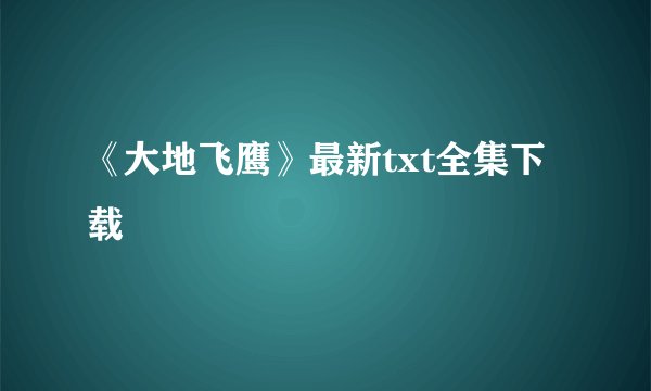 《大地飞鹰》最新txt全集下载