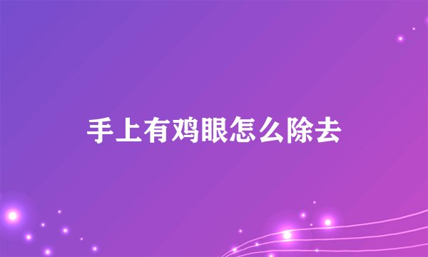 手上有鸡眼怎么除去