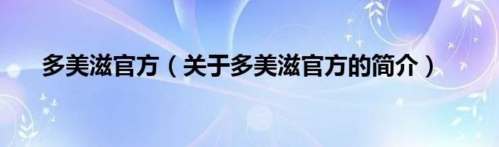 多美滋官方（关于多美滋官方的简介）