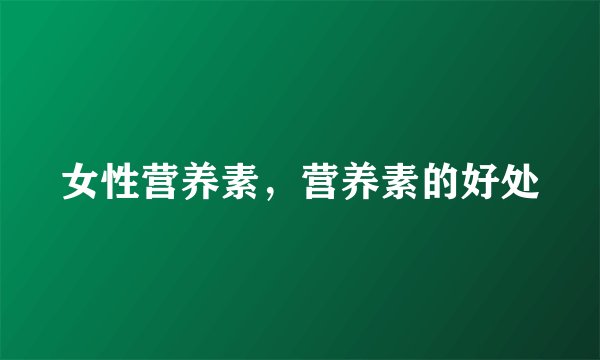 女性营养素，营养素的好处