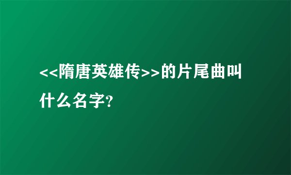 <<隋唐英雄传>>的片尾曲叫什么名字?