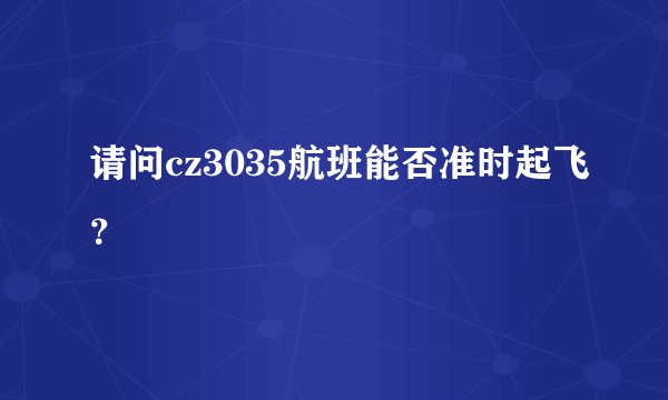 请问cz3035航班能否准时起飞？