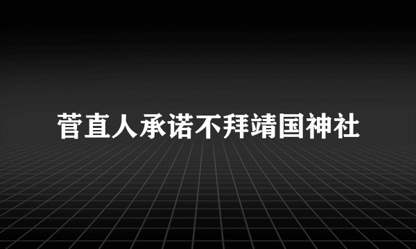 菅直人承诺不拜靖国神社