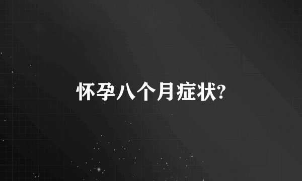 怀孕八个月症状?