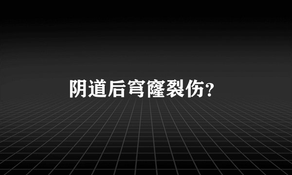 阴道后穹窿裂伤？