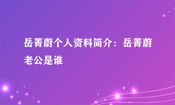 岳菁蔚个人资料简介:岳菁蔚老公是谁