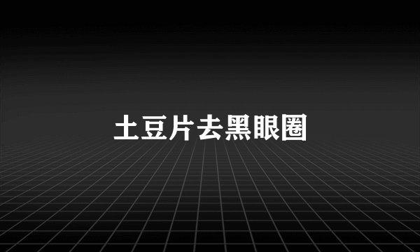 土豆片去黑眼圈