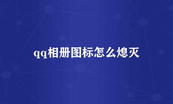 qq相册图标怎么熄灭