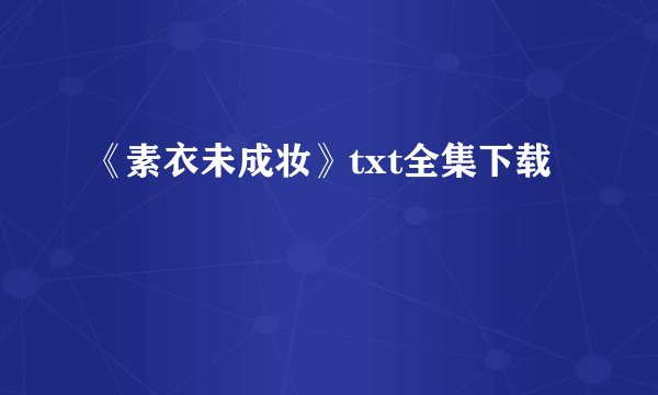 《素衣未成妆》txt全集下载