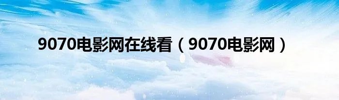 9070电影网在线看（9070电影网）