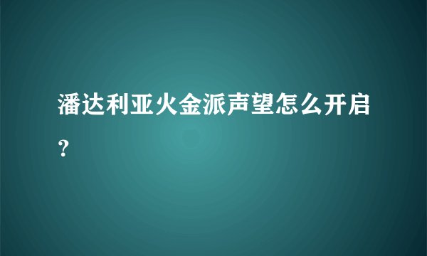 潘达利亚火金派声望怎么开启?