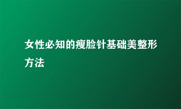 女性必知的瘦脸针基础美整形方法