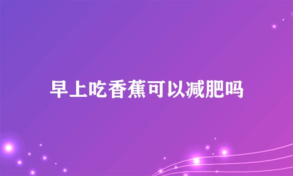 早上吃香蕉可以减肥吗
