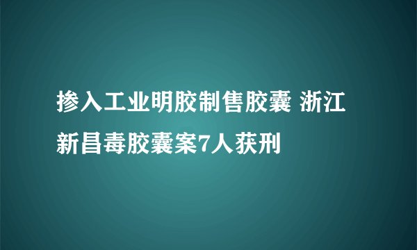 掺入工业明胶制售胶囊 浙江新昌毒胶囊案7人获刑