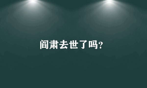 阎肃去世了吗？
