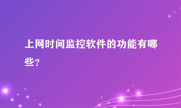 上网时间监控软件的功能有哪些？