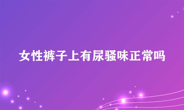 女性裤子上有尿骚味正常吗