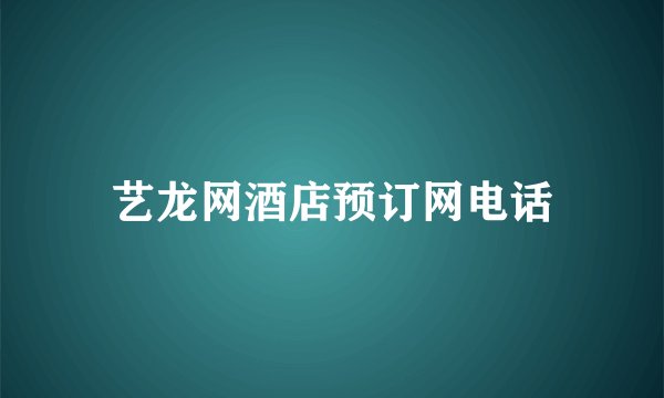 艺龙网酒店预订网电话