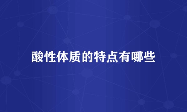 酸性体质的特点有哪些