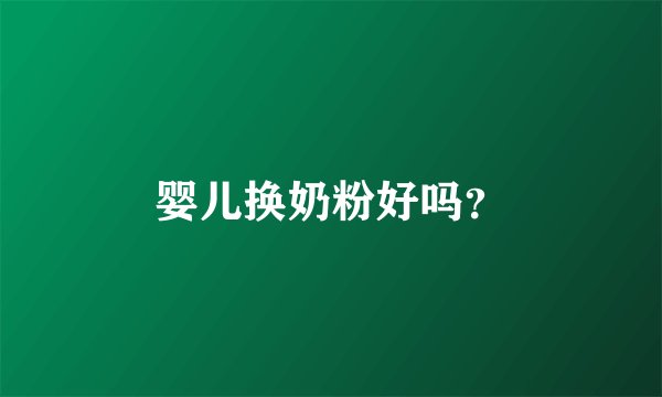 婴儿换奶粉好吗？