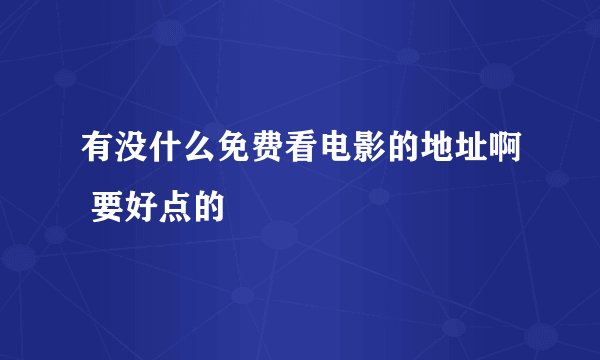 有没什么免费看电影的地址啊 要好点的