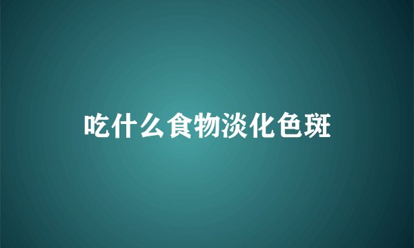 吃什么食物淡化色斑