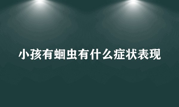 小孩有蛔虫有什么症状表现