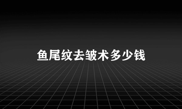 鱼尾纹去皱术多少钱