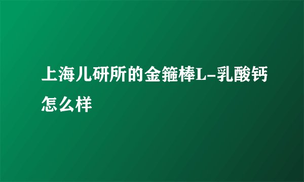 上海儿研所的金箍棒L-乳酸钙怎么样