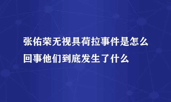 张佑荣无视具荷拉事件是怎么回事他们到底发生了什么