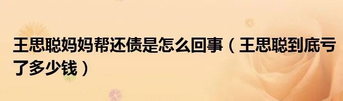 王思聪妈妈帮还债是怎么回事（王思聪到底亏了多少钱）