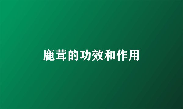 鹿茸的功效和作用