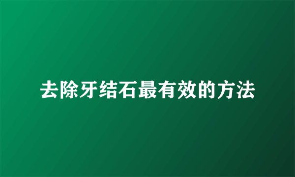 去除牙结石最有效的方法