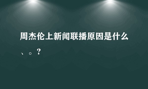 周杰伦上新闻联播原因是什么、。？