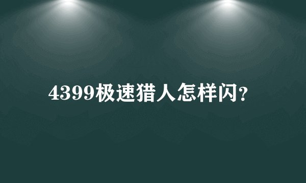 4399极速猎人怎样闪？