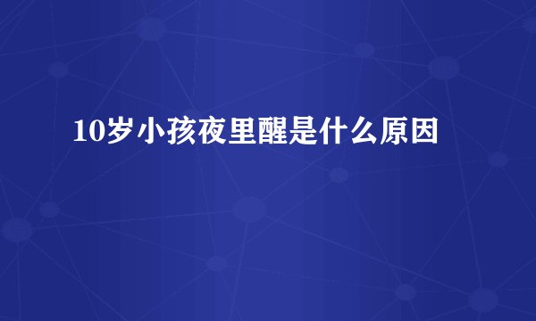 10岁小孩夜里醒是什么原因