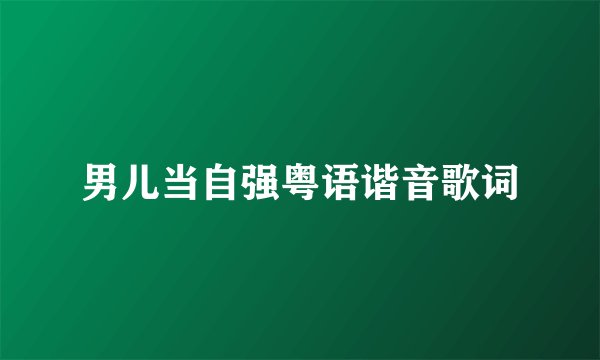 男儿当自强粤语谐音歌词