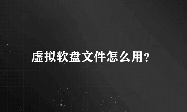虚拟软盘文件怎么用?