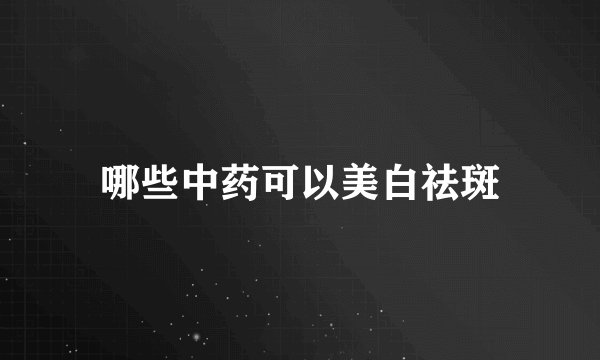 哪些中药可以美白祛斑