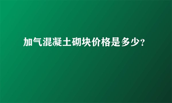 加气混凝土砌块价格是多少？