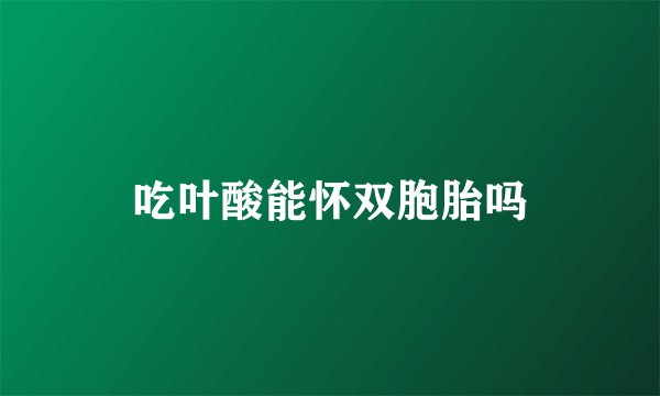 吃叶酸能怀双胞胎吗