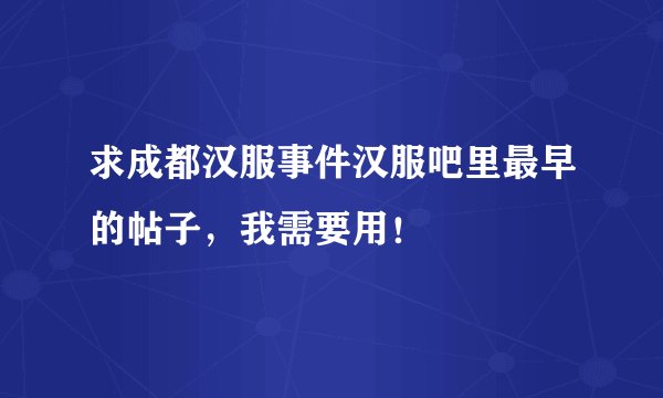 求成都汉服事件汉服吧里最早的帖子,我需要用!