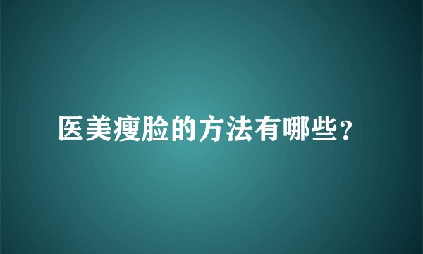 医美瘦脸的方法有哪些?