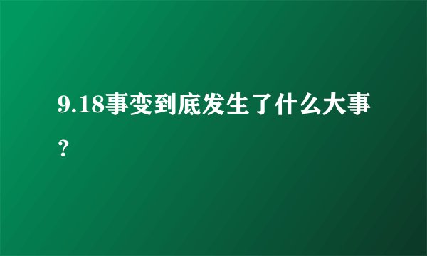 9.18事变到底发生了什么大事?