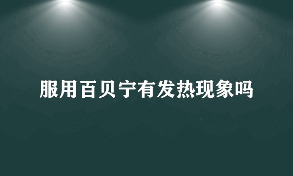 服用百贝宁有发热现象吗