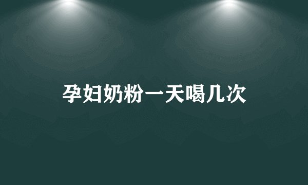 孕妇奶粉一天喝几次