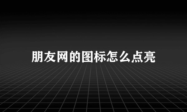 朋友网的图标怎么点亮